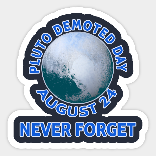 PLUTO DEMOTED DAY AUGUST 24 NEVER Pluto Demoted Sticker